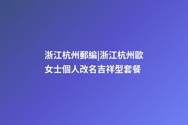 浙江杭州郵編|浙江杭州歐女士個人改名吉祥型套餐-第1張-公司起名-玄機派
